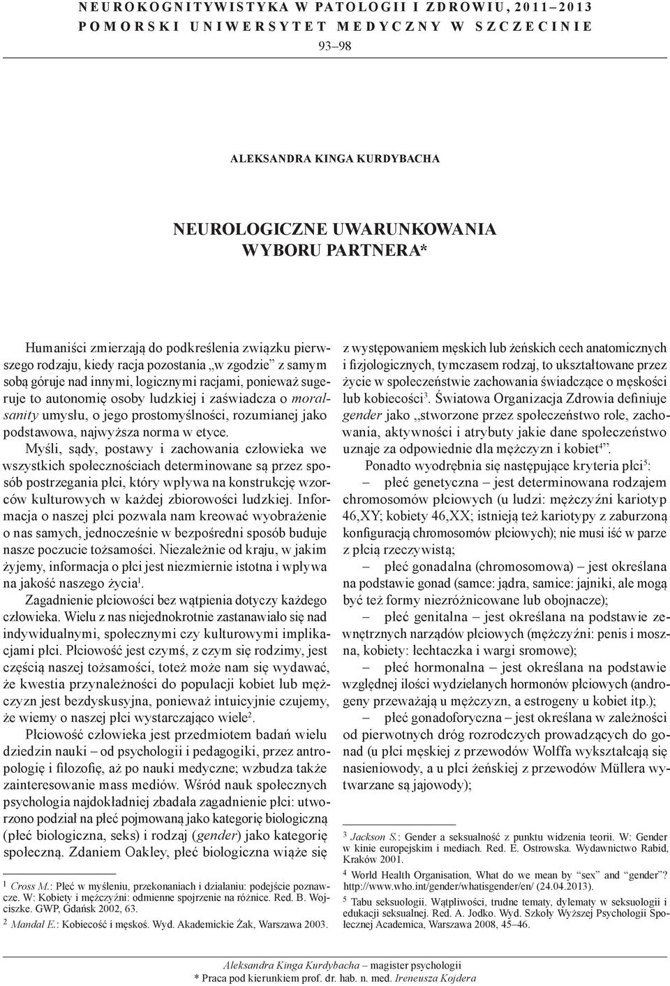 racjami, ponieważ sugeruje to autonomię osoby ludzkiej i zaświadcza o moralsanity umysłu, o jego prostomyślności, rozumianej jako podstawowa, najwyższa norma w etyce.