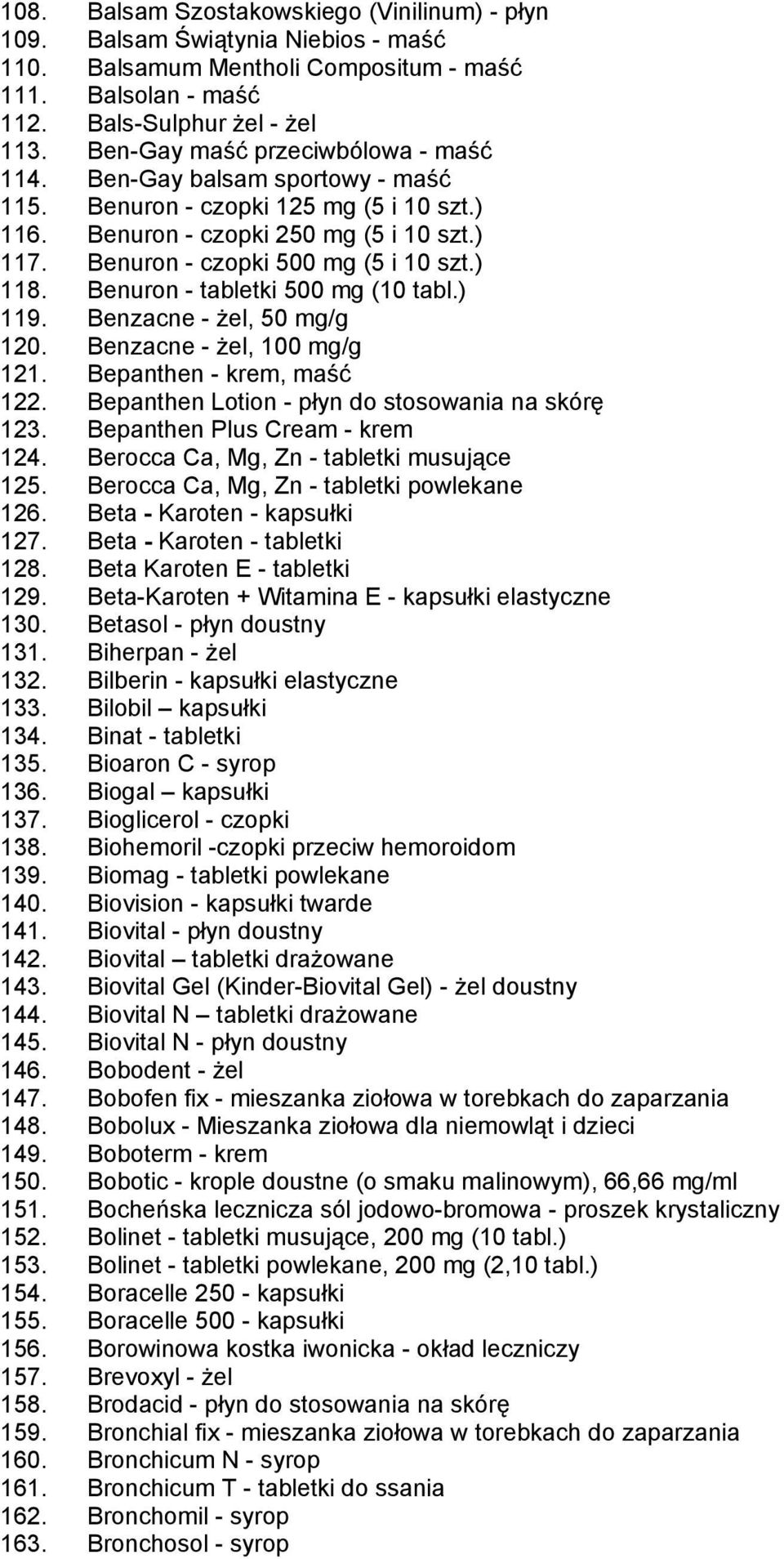 ) 118. Benuron - tabletki 500 mg (10 tabl.) 119. Benzacne - żel, 50 mg/g 120. Benzacne - żel, 100 mg/g 121. Bepanthen - krem, maść 122. Bepanthen Lotion - płyn do stosowania na skórę 123.