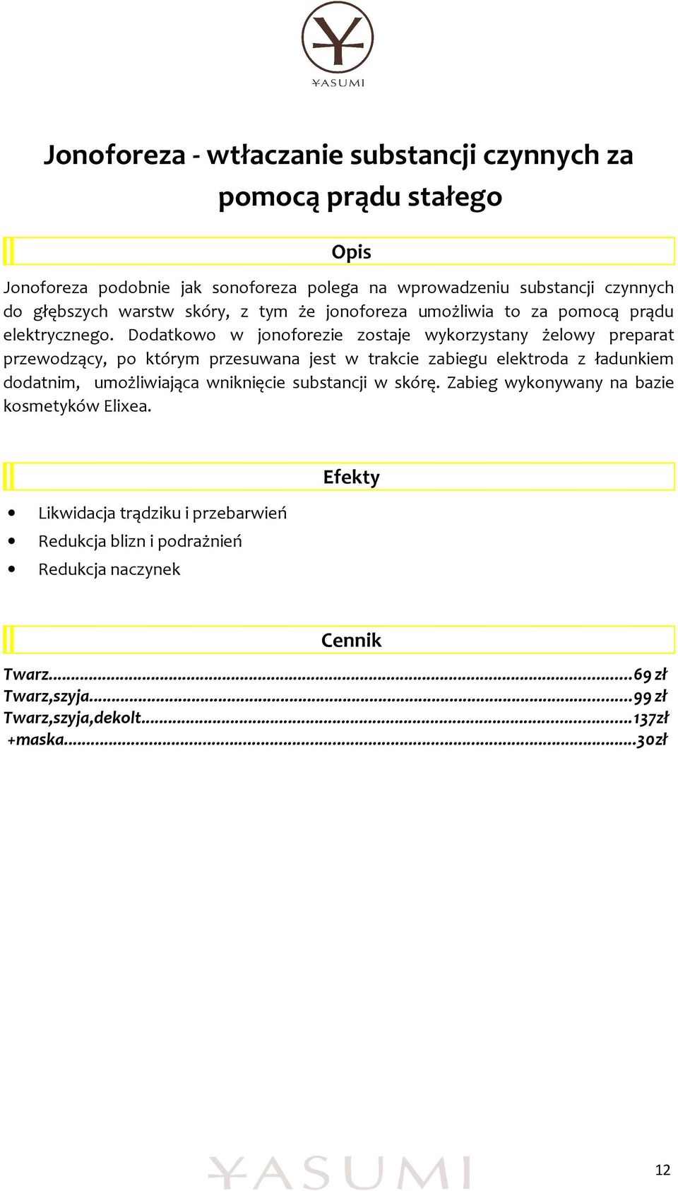 Dodatkowo w jonoforezie zostaje wykorzystany żelowy preparat przewodzący, po którym przesuwana jest w trakcie zabiegu elektroda z ładunkiem dodatnim,