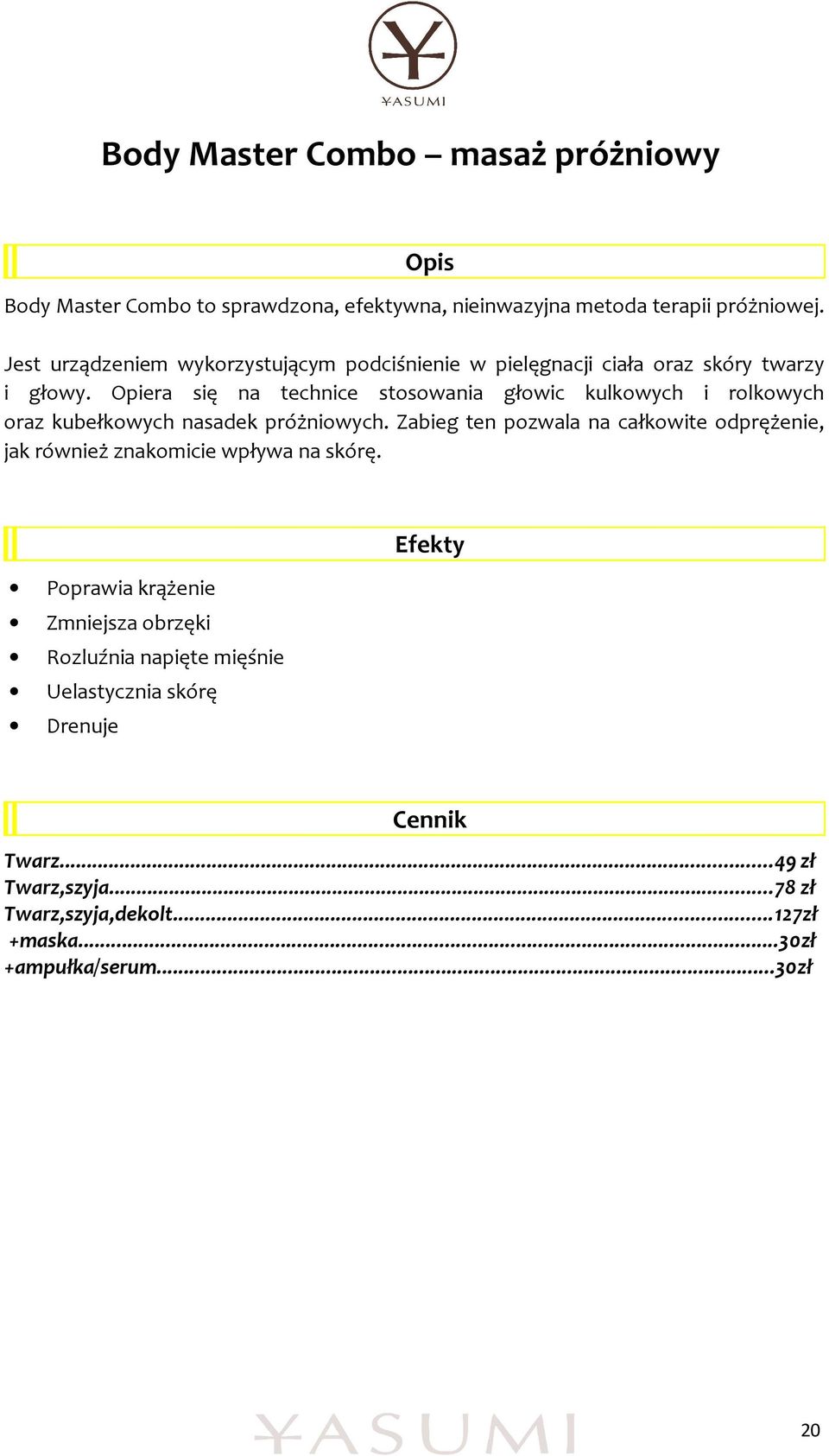 Opiera się na technice stosowania głowic kulkowych i rolkowych oraz kubełkowych nasadek próżniowych.