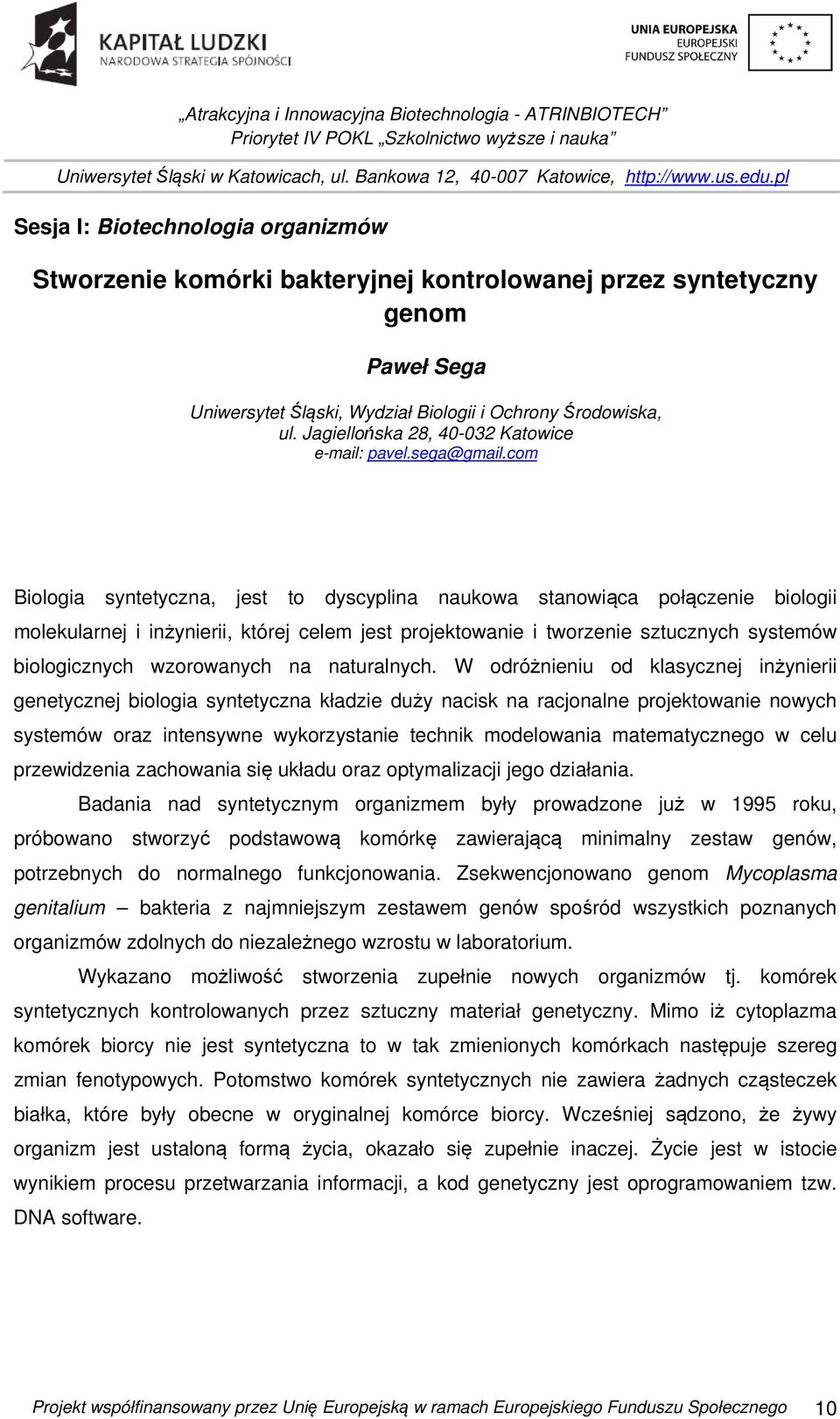 com Biologia syntetyczna, jest to dyscyplina naukowa stanowiąca połączenie biologii molekularnej i inżynierii, której celem jest projektowanie i tworzenie sztucznych systemów biologicznych