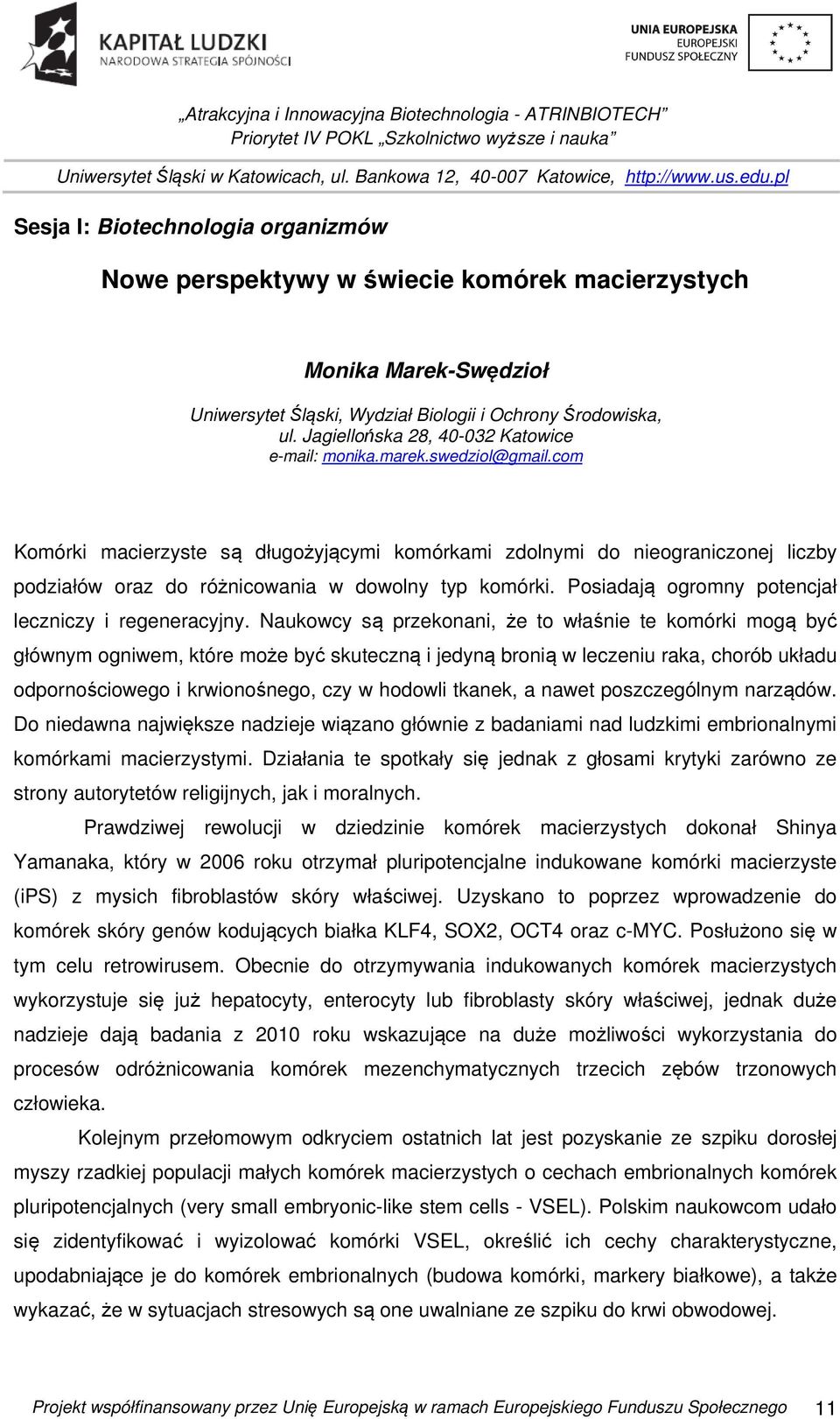 com Komórki macierzyste są długożyjącymi komórkami zdolnymi do nieograniczonej liczby podziałów oraz do różnicowania w dowolny typ komórki. Posiadają ogromny potencjał leczniczy i regeneracyjny.