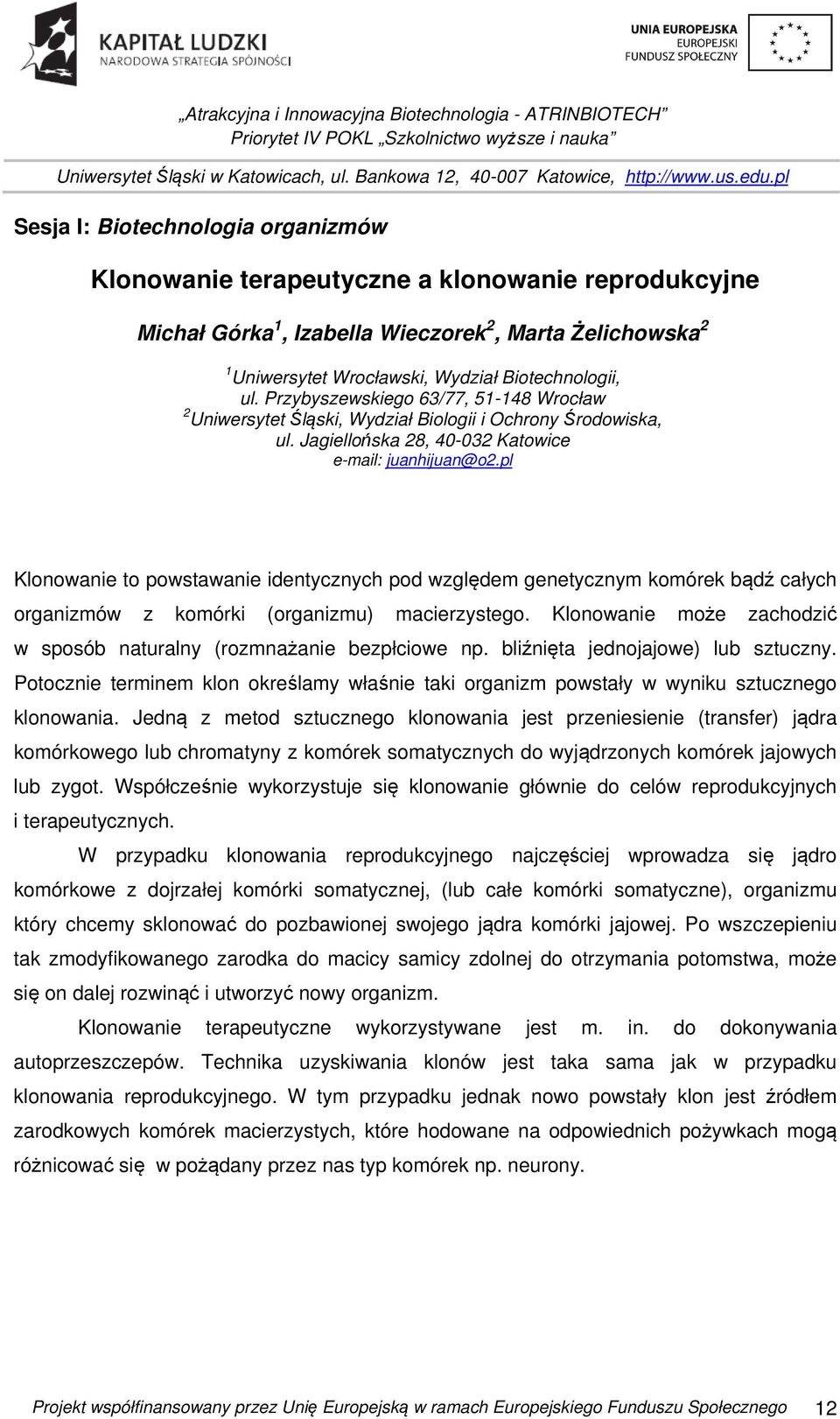 pl Klonowanie to powstawanie identycznych pod względem genetycznym komórek bądź całych organizmów z komórki (organizmu) macierzystego.