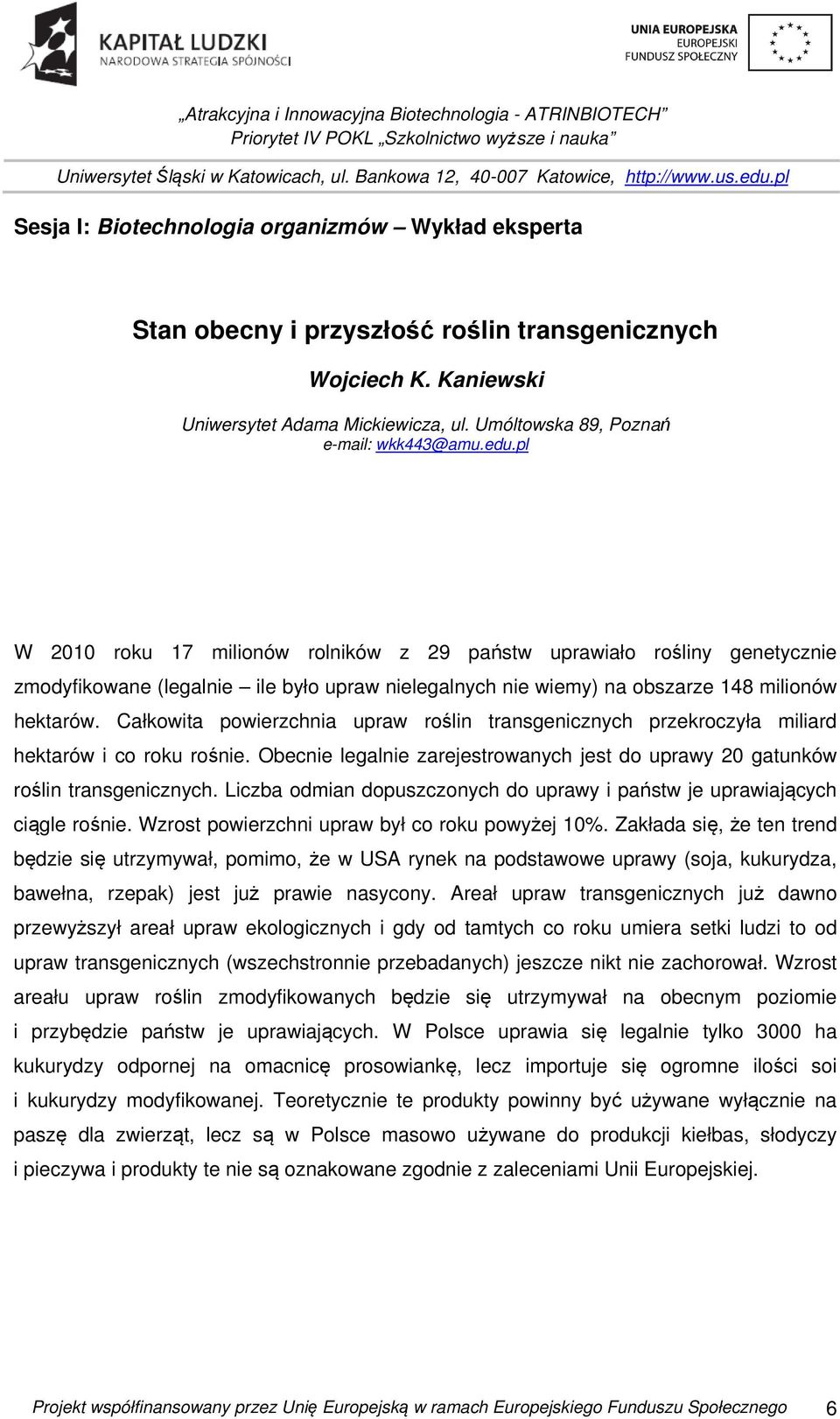 Całkowita powierzchnia upraw roślin transgenicznych przekroczyła miliard hektarów i co roku rośnie. Obecnie legalnie zarejestrowanych jest do uprawy 20 gatunków roślin transgenicznych.