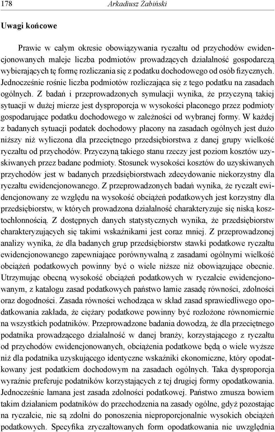 Z badań i przeprowadzonych symulacji wynika, że przyczyną takiej sytuacji w dużej mierze jest dysproporcja w wysokości płaconego przez podmioty gospodarujące podatku dochodowego w zależności od