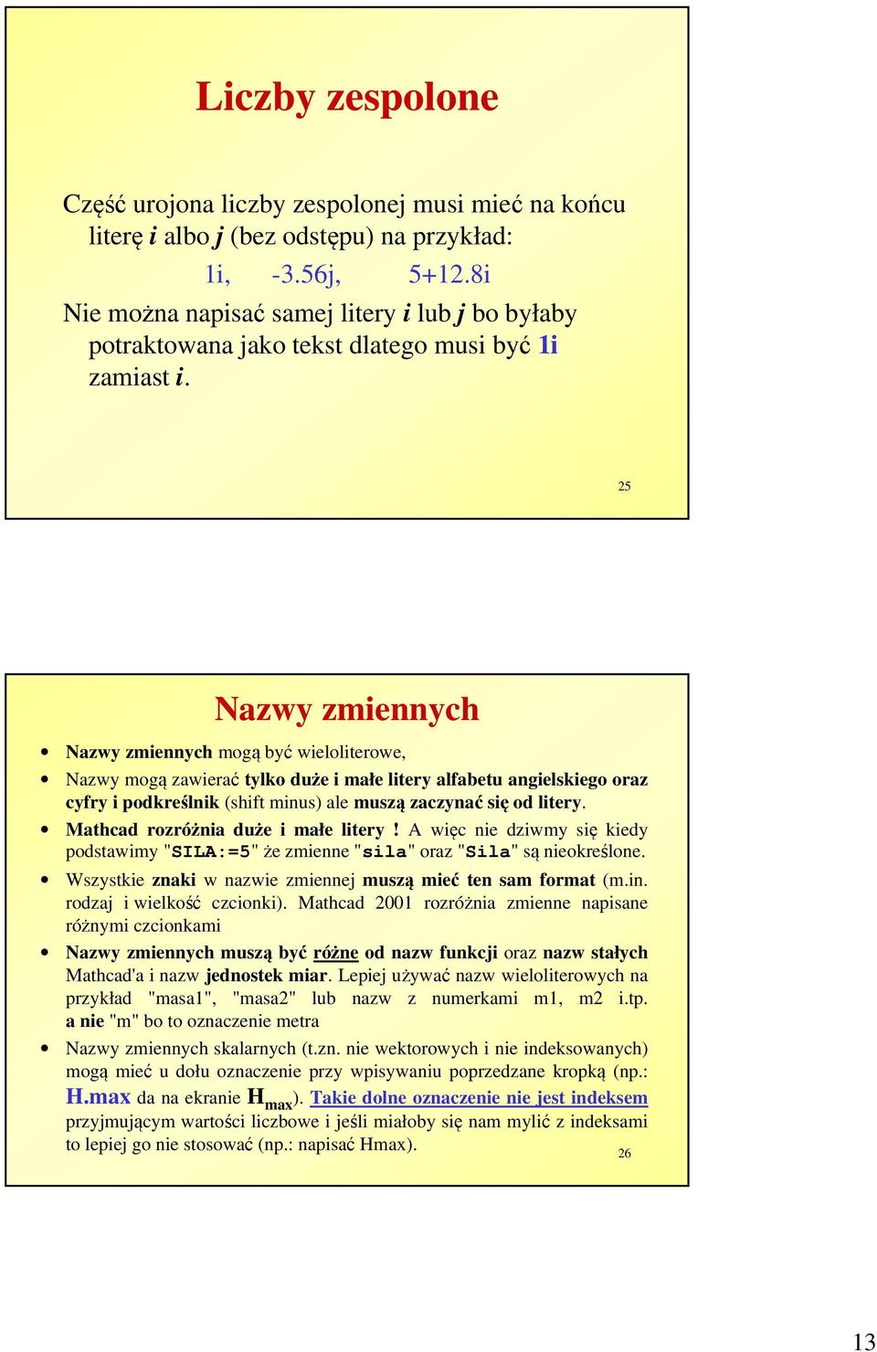 25 Nazwy zmiennych Nazwy zmiennych mogą być wieloliterowe, Nazwy mogą zawierać tylko duże i małe litery alfabetu angielskiego oraz cyfry i podkreślnik (shift minus) ale muszą zaczynać się od litery.