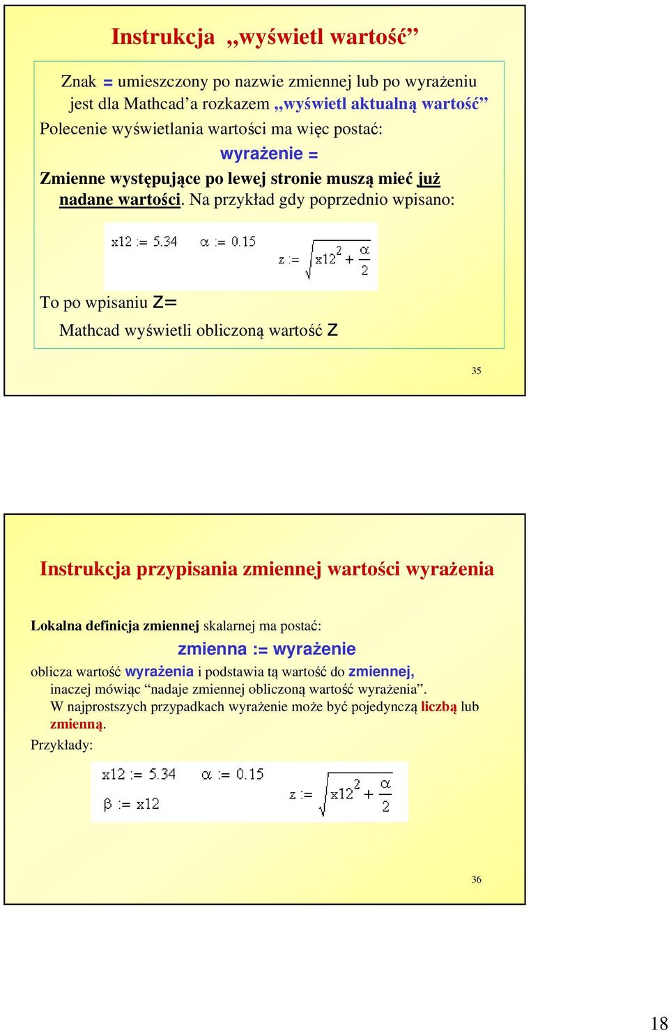 Na przykład gdy poprzednio wpisano: To po wpisaniu z= Mathcad wyświetli obliczoną wartość z 35 Instrukcja przypisania zmiennej wartości wyrażenia Lokalna definicja zmiennej