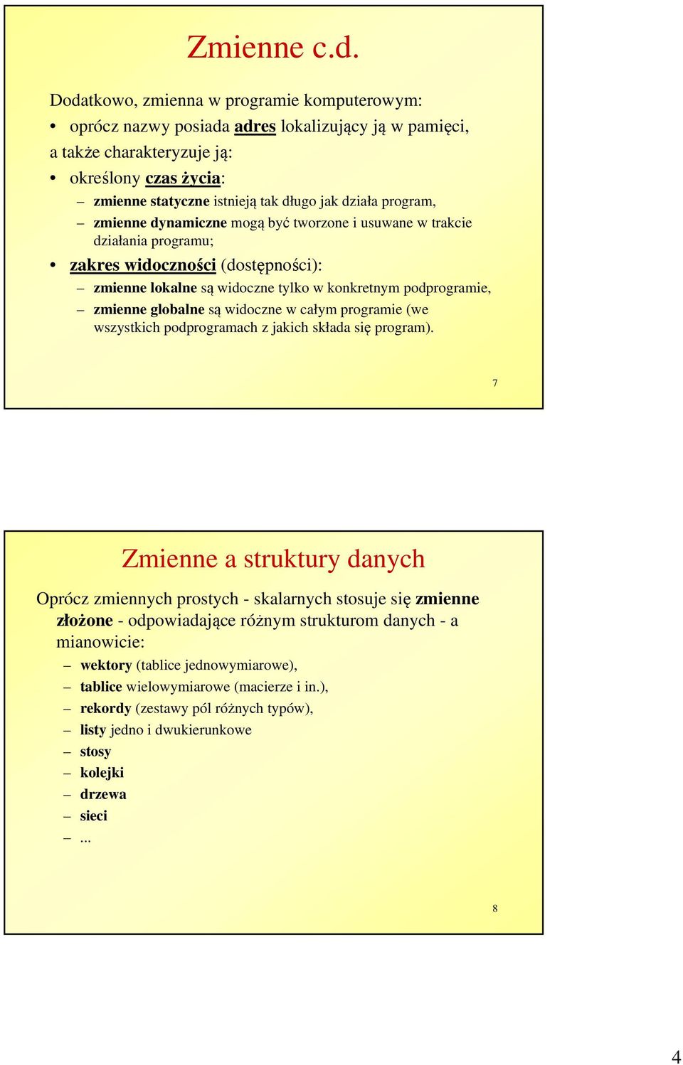 program, zmienne dynamiczne mogą być tworzone i usuwane w trakcie działania programu; zakres widoczności (dostępności): zmienne lokalne są widoczne tylko w konkretnym podprogramie, zmienne globalne