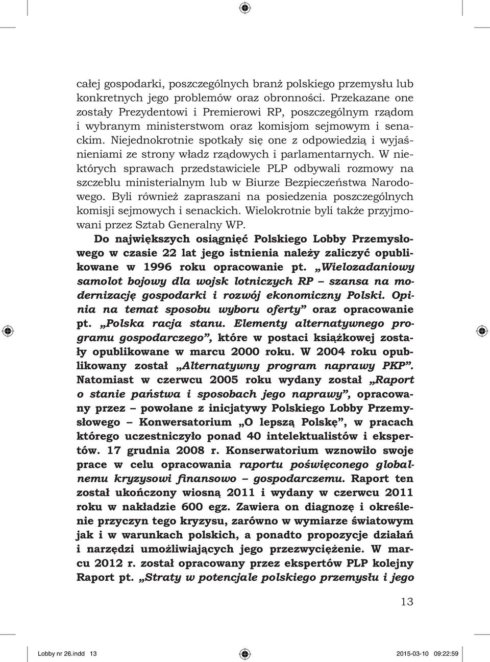 Niejednokrotnie spotkały się one z odpowiedzią i wyjaśnieniami ze strony władz rządowych i parlamentarnych.