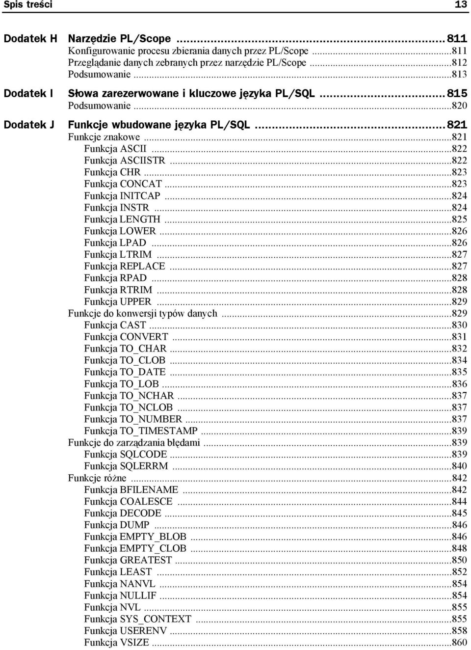 ..822 Funkcja CHR...823 Funkcja CONCAT...823 Funkcja INITCAP...824 Funkcja INSTR...824 Funkcja LENGTH...825 Funkcja LOWER...826 Funkcja LPAD...826 Funkcja LTRIM...827 Funkcja REPLACE...827 Funkcja RPAD.