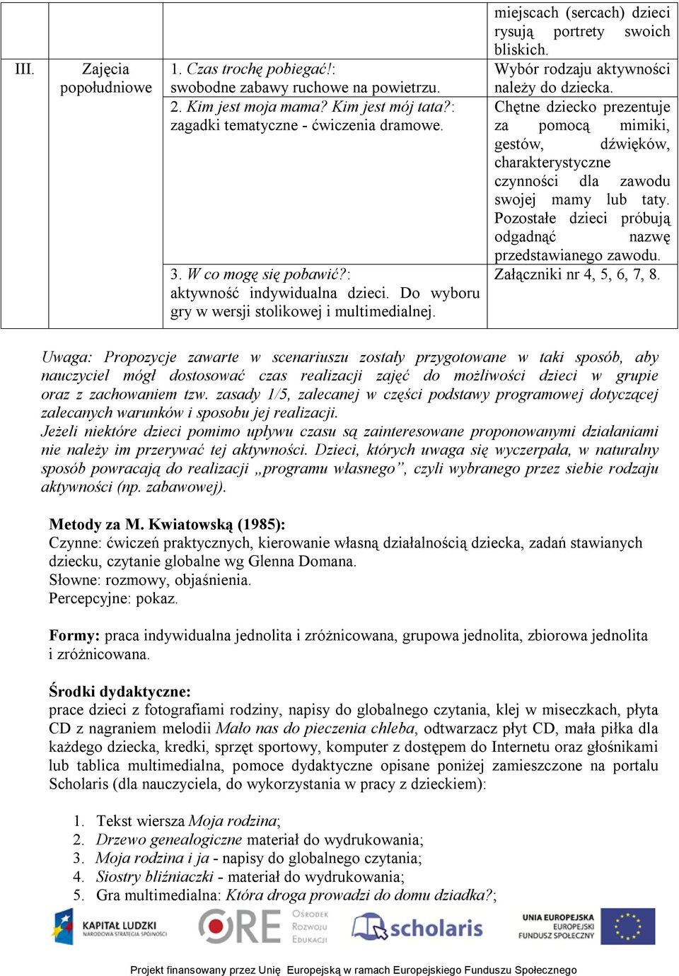 Chętne dziecko prezentuje za pomocą mimiki, gestów, dźwięków, charakterystyczne czynności dla zawodu swojej mamy lub taty. Pozostałe dzieci próbują odgadnąć nazwę przedstawianego zawodu.