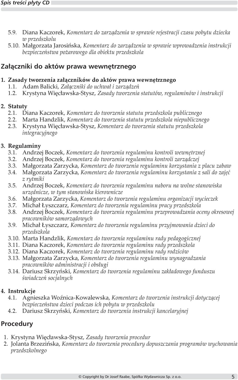 Zasady tworzenia załączników do aktów prawa wewnętrznego 1.1. Adam Balicki, Załączniki do uchwał i zarządzeń 1.2. Krystyna Więcławska-Stysz, Zasady tworzenia statutów, regulaminów i instrukcji 2.