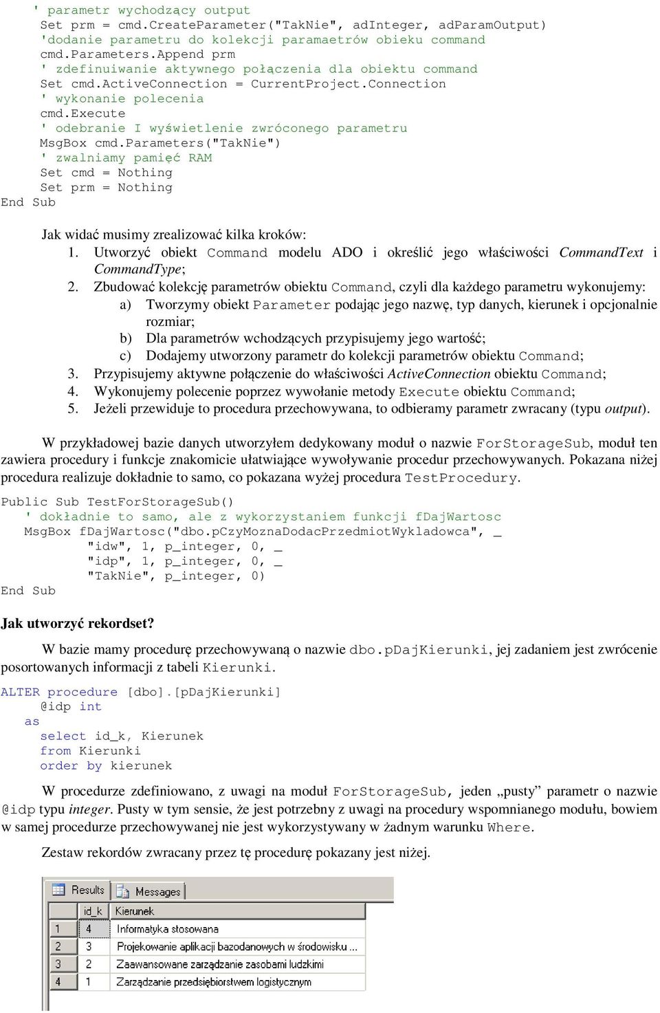 execute ' odebranie I wyświetlenie zwróconego parametru MsgBox cmd.parameters("taknie") ' zwalniamy pamięć RAM Set cmd = Nothing Set prm = Nothing Jak widać musimy zrealizować kilka kroków: 1.