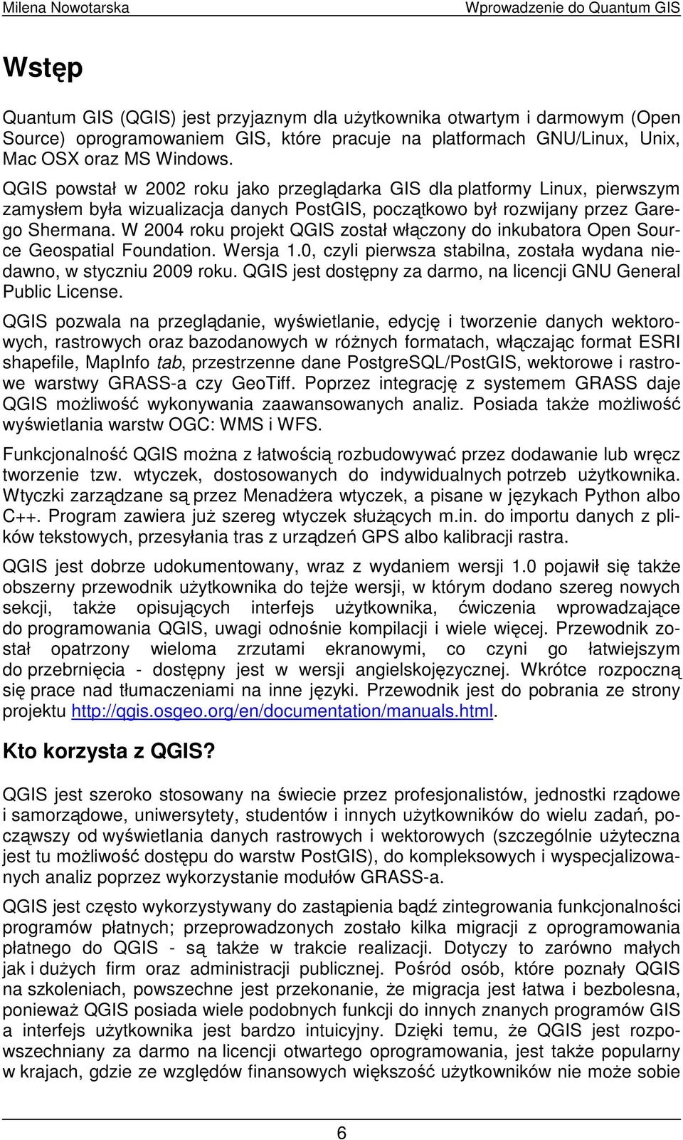 W 2004 roku projekt QGIS został włączony do inkubatora Open Source Geospatial Foundation. Wersja 1.0, czyli pierwsza stabilna, została wydana niedawno, w styczniu 2009 roku.