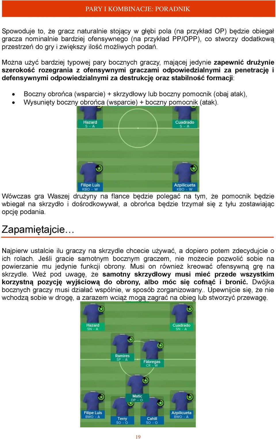 Można użyć bardziej typowej pary bocznych graczy, mającej jedynie zapewnić drużynie szerokość rozegrania z ofensywnymi graczami odpowiedzialnymi za penetrację i defensywnymi odpowiedzialnymi za