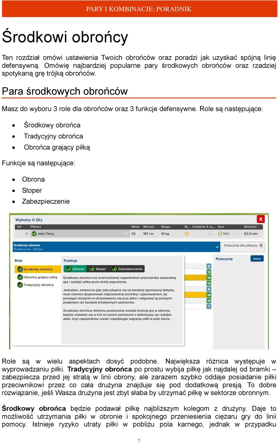 Role są następujące: Środkowy obrońca Tradycyjny obrońca Obrońca grający piłką Funkcje są następujące: Obrona Stoper Zabezpieczenie Role są w wielu aspektach dosyć podobne.