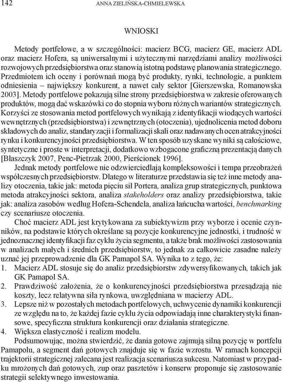 Przedmiotem ich oceny i porównań mogą być produkty, rynki, technologie, a punktem odniesienia największy konkurent, a nawet cały sektor [Gierszewska, Romanowska 2003].