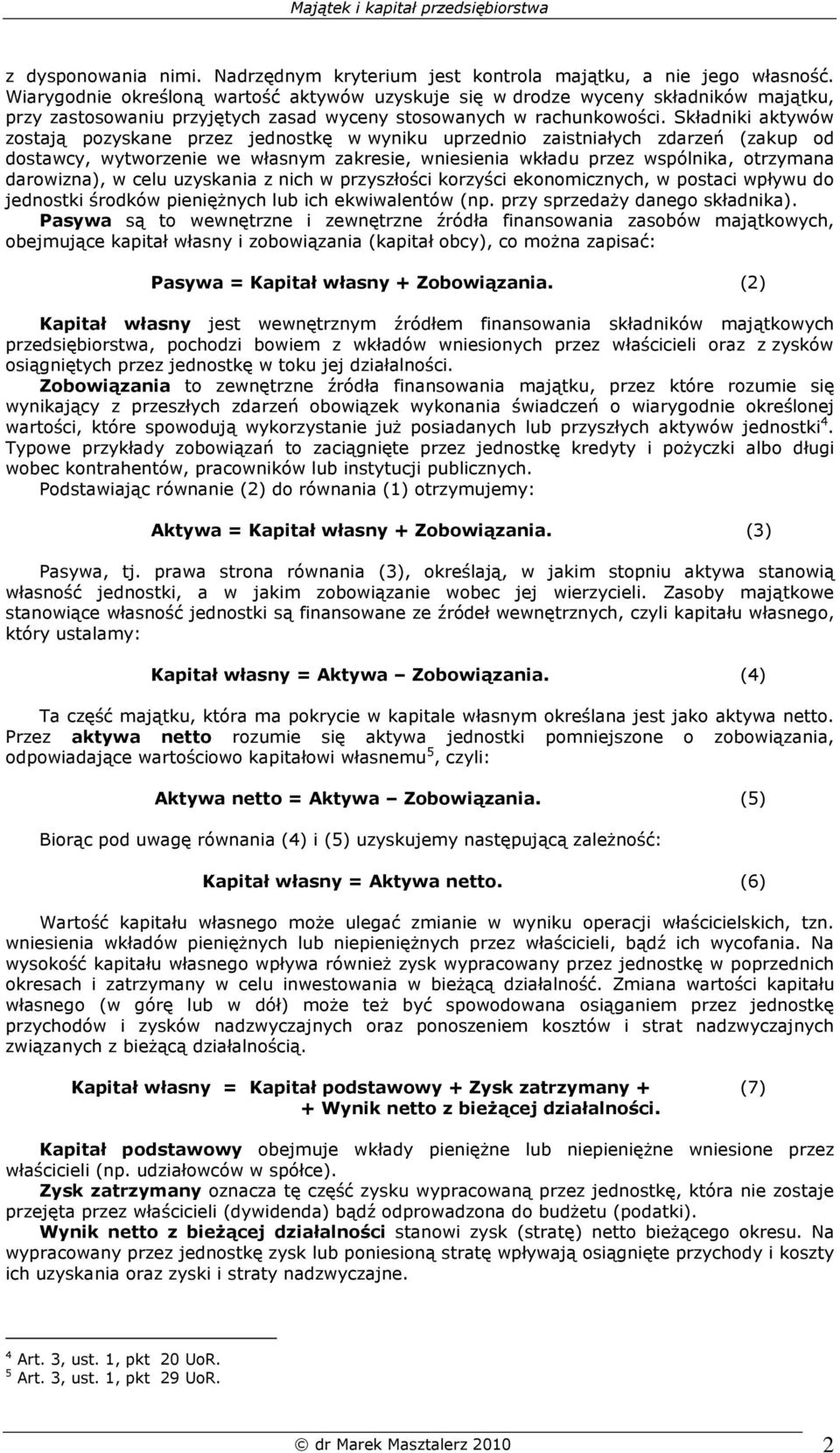 Składniki aktywów zostają pozyskane przez jednostkę w wyniku uprzednio zaistniałych zdarzeń (zakup od dostawcy, wytworzenie we własnym zakresie, wniesienia wkładu przez wspólnika, otrzymana