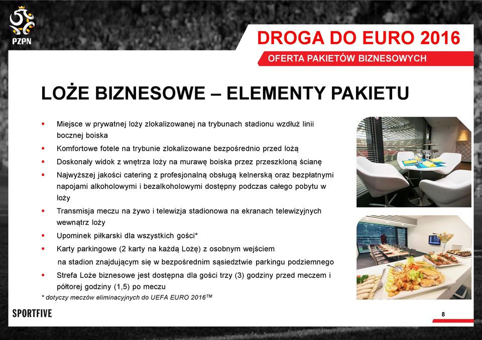 całego pobytu w loży Transmisja meczu na żywo i telewizja stadionowa na ekranach telewizyjnych wewnątrz loży Upominek piłkarski dla wszystkich gości* Karty parkingowe (2 karty na każdą Lożę) z