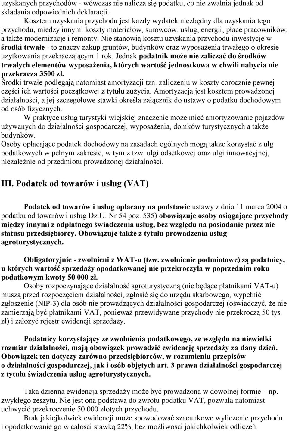 Nie stanowią kosztu uzyskania przychodu inwestycje w środki trwałe - to znaczy zakup gruntów, budynków oraz wyposażenia trwałego o okresie użytkowania przekraczającym 1 rok.