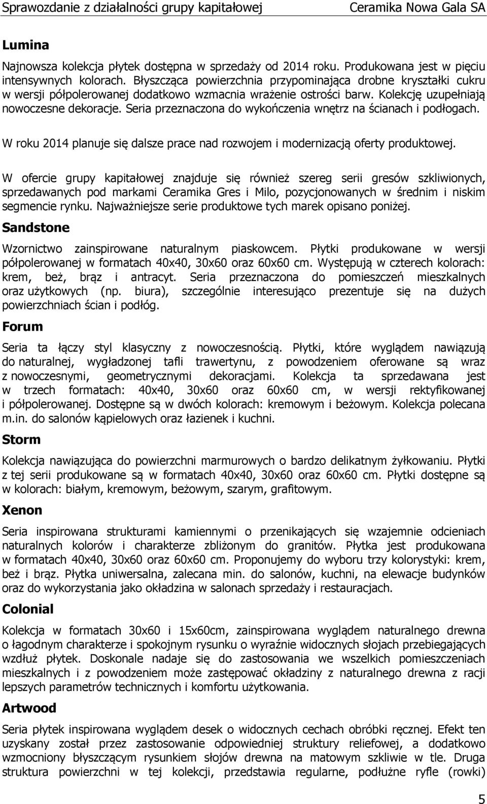 Seria przeznaczona do wykończenia wnętrz na ścianach i podłogach. W roku 2014 planuje się dalsze prace nad rozwojem i modernizacją oferty produktowej.