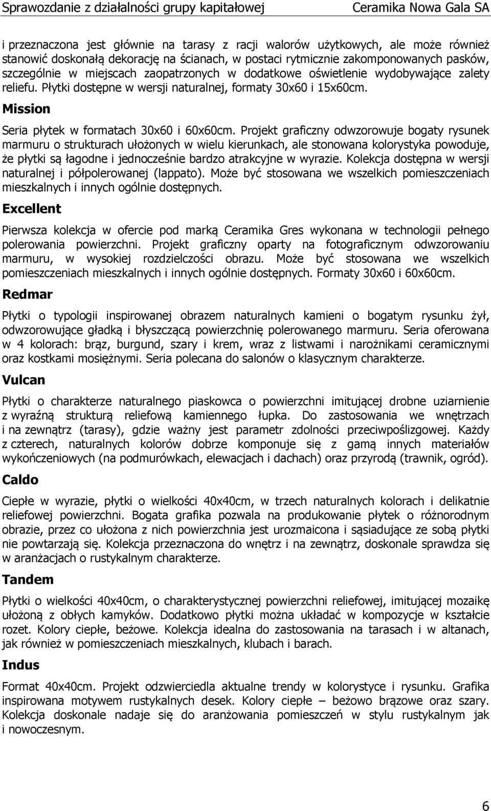 Projekt graficzny odwzorowuje bogaty rysunek marmuru o strukturach ułożonych w wielu kierunkach, ale stonowana kolorystyka powoduje, że płytki są łagodne i jednocześnie bardzo atrakcyjne w wyrazie.