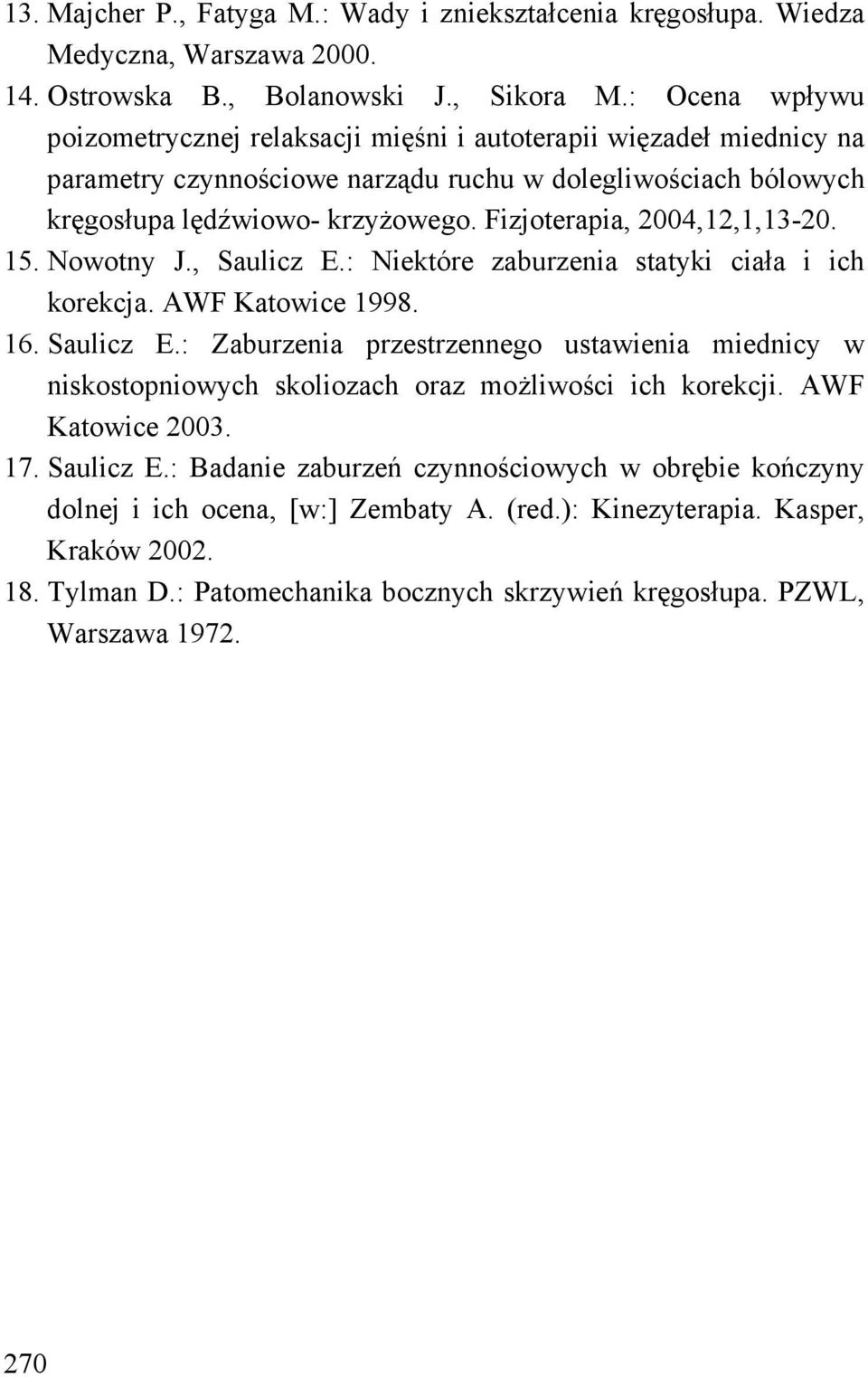 Fizjoterapia, 2004,12,1,13-20. 15. Nowotny J., Saulicz E.: Niektóre zaburzenia statyki ciała i ich korekcja. AWF Katowice 1998. 16. Saulicz E.: Zaburzenia przestrzennego ustawienia miednicy w niskostopniowych skoliozach oraz możliwości ich korekcji.