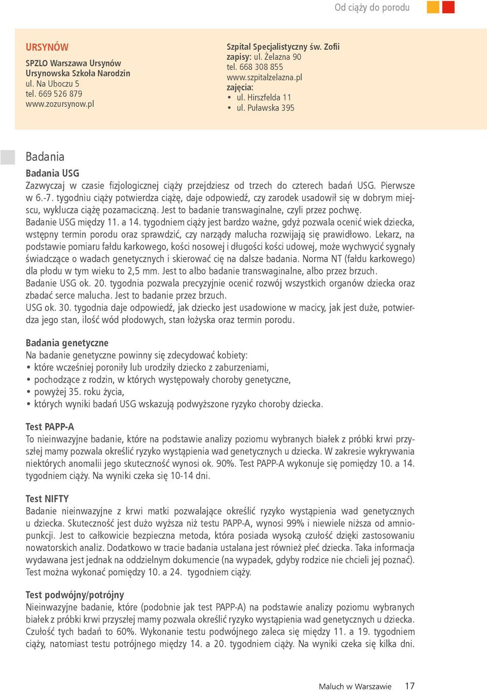 tygodniu ciąży potwierdza ciążę, daje odpowiedź, czy zarodek usadowił się w dobrym miejscu, wyklucza ciążę pozamaciczną. Jest to badanie transwaginalne, czyli przez pochwę. Badanie USG między 11.