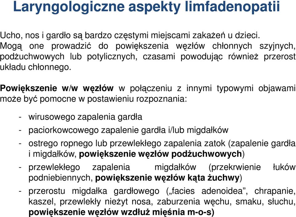 Powiększenie w/w węzłów w połączeniu z innymi typowymi objawami może być pomocne w postawieniu rozpoznania: - wirusowego zapalenia gardła - paciorkowcowego zapalenie gardła i/lub migdałków - ostrego