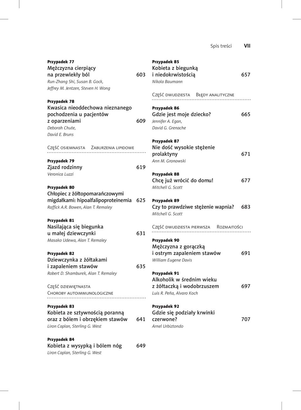 Bruns Część osiemnasta Zaburzenia lipidowe Przypadek 79 Zjazd rodzinny 619 Veronica Luzzi Przypadek 80 Chłopiec z żółtopomarańczowymi migdałkami: hipoalfalipoproteinemia 625 Raffick A.R. Bowen, Alan T.