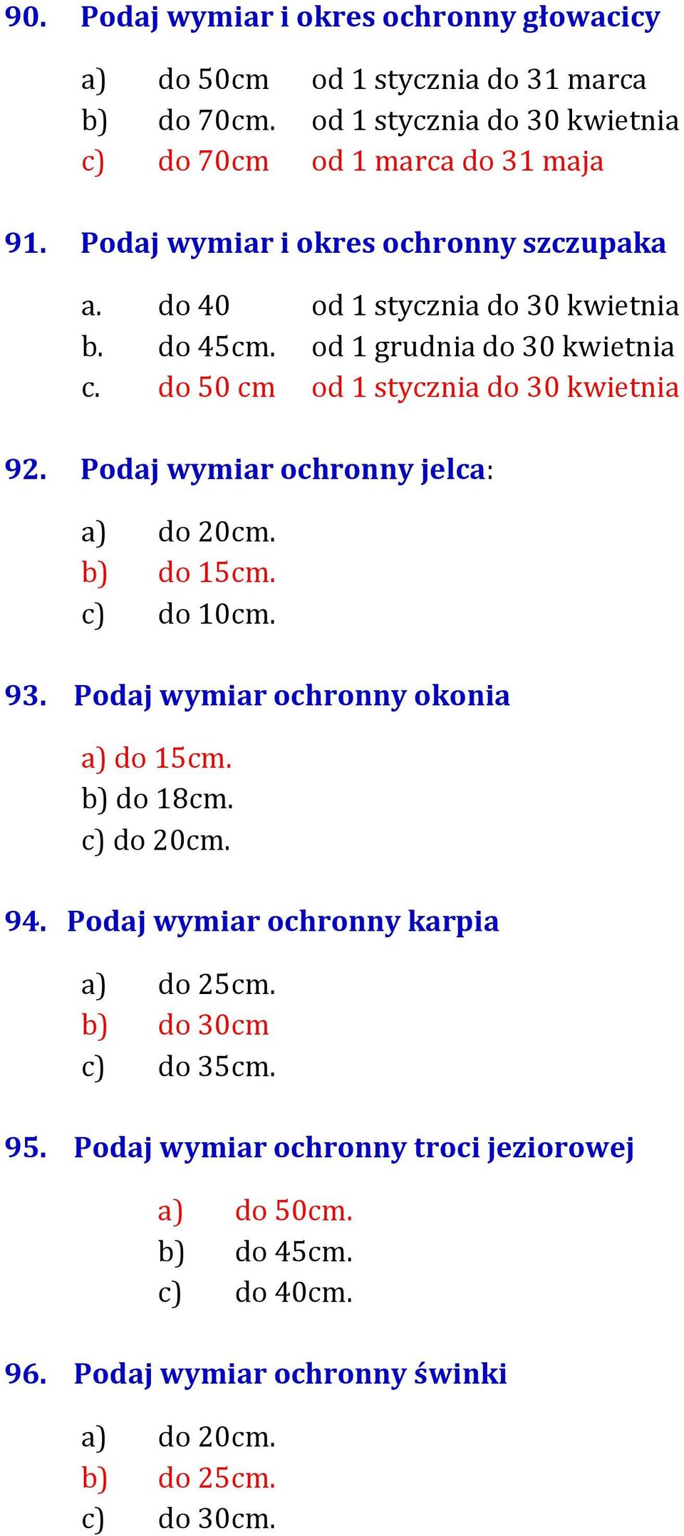 Podaj wymiar ochronny jelca: a) do 20cm. b) do 15cm. c) do 10cm. 93. Podaj wymiar ochronny okonia a) do 15cm. b) do 18cm. c) do 20cm. 94.