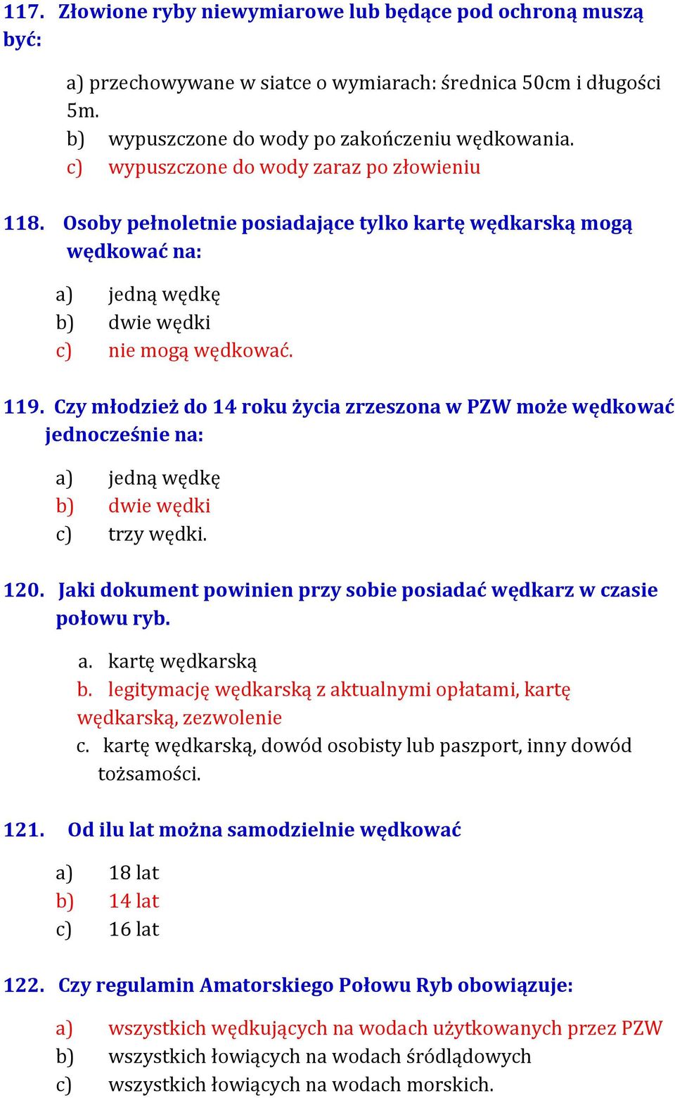 Czy młodzież do 14 roku życia zrzeszona w PZW może wędkować jednocześnie na: a) jedną wędkę b) dwie wędki c) trzy wędki. 120. Jaki dokument powinien przy sobie posiadać wędkarz w czasie połowu ryb. a. kartę wędkarską b.