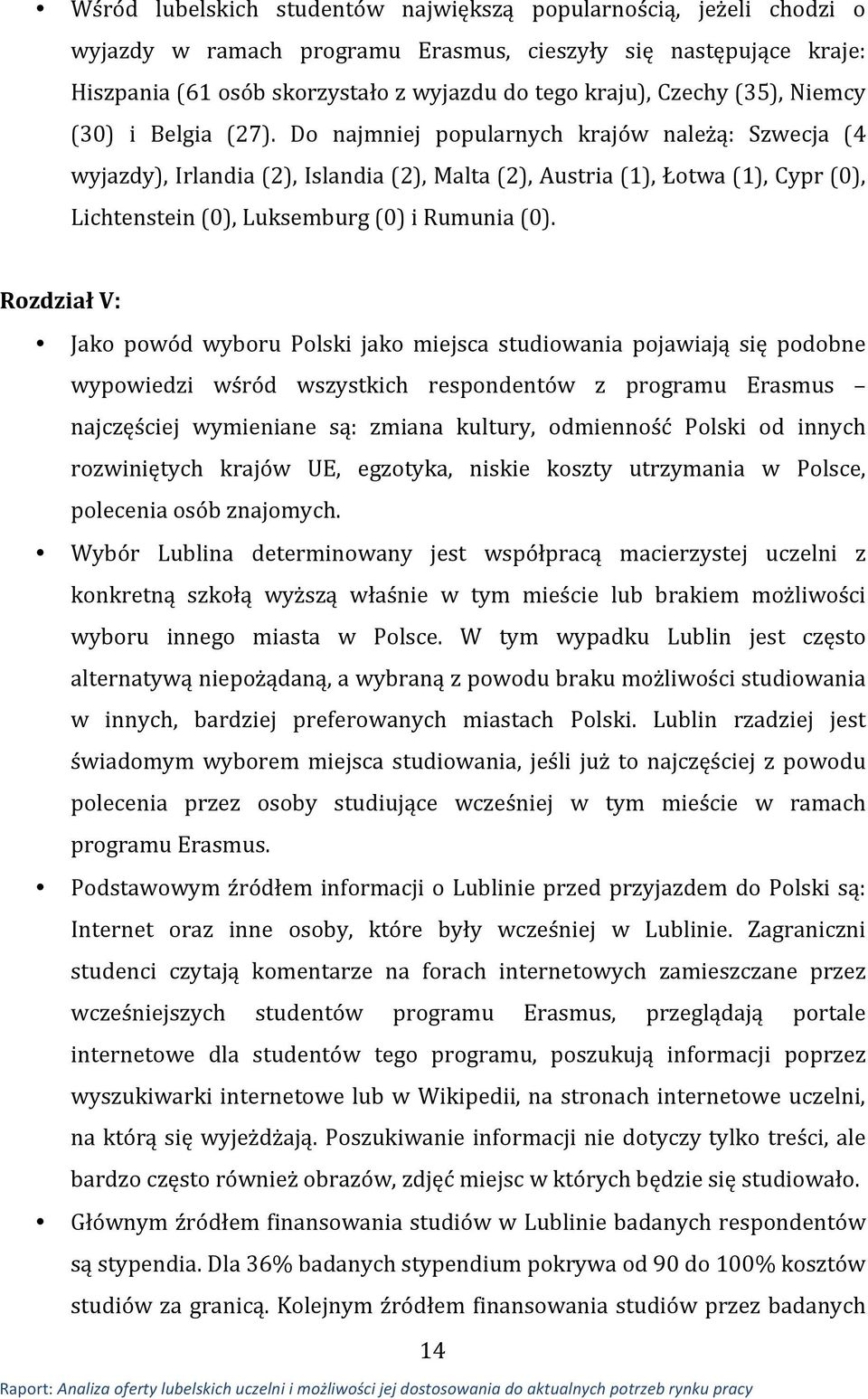 Do najmniej popularnych krajów należą: Szwecja (4 wyjazdy), Irlandia (2), Islandia (2), Malta (2), Austria (1), Łotwa (1), Cypr (0), Lichtenstein (0), Luksemburg (0) i Rumunia (0).