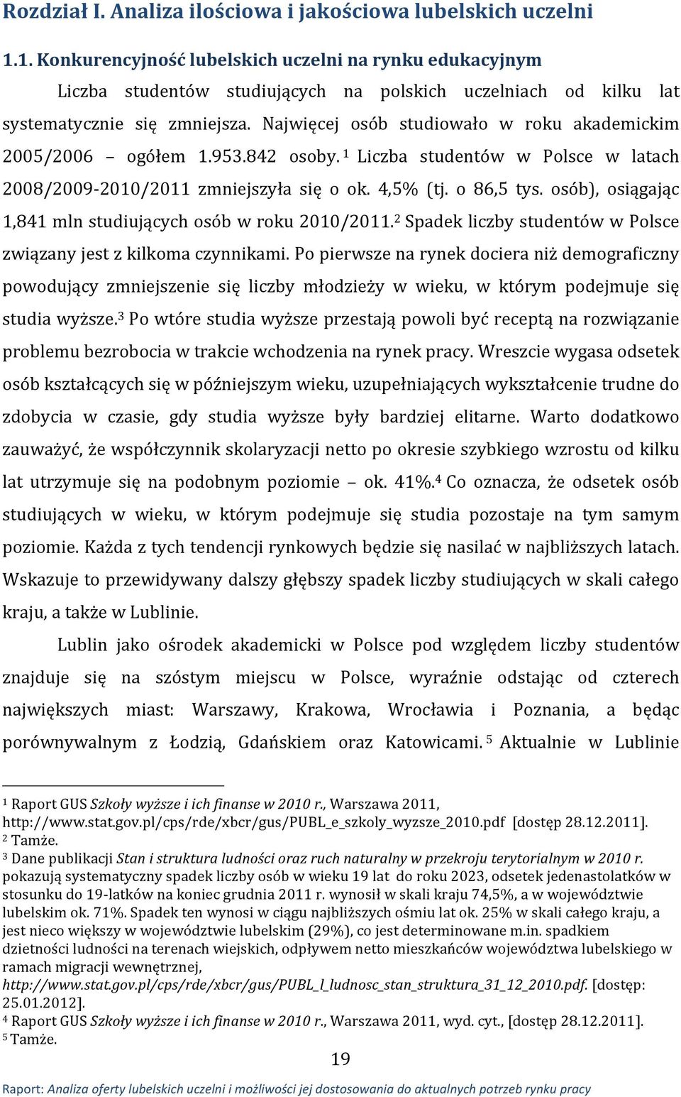 Najwięcej osób studiowało w roku akademickim 2005/2006 ogółem 1.953.842 osoby. 1 Liczba studentów w Polsce w latach 2008/2009-2010/2011 zmniejszyła się o ok. 4,5% (tj. o 86,5 tys.