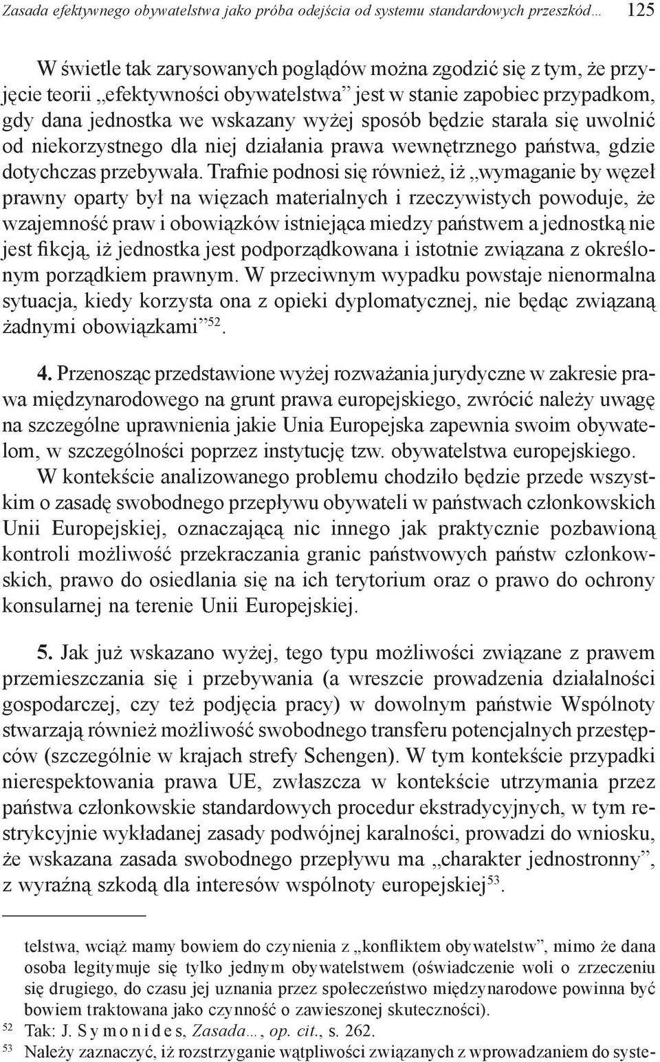 Trafnie podnosi się również, iż wymaganie by węzeł prawny oparty był na więzach materialnych i rzeczywistych powoduje, że wzajemność praw i obowiązków istniejąca miedzy państwem a jednostką nie jest