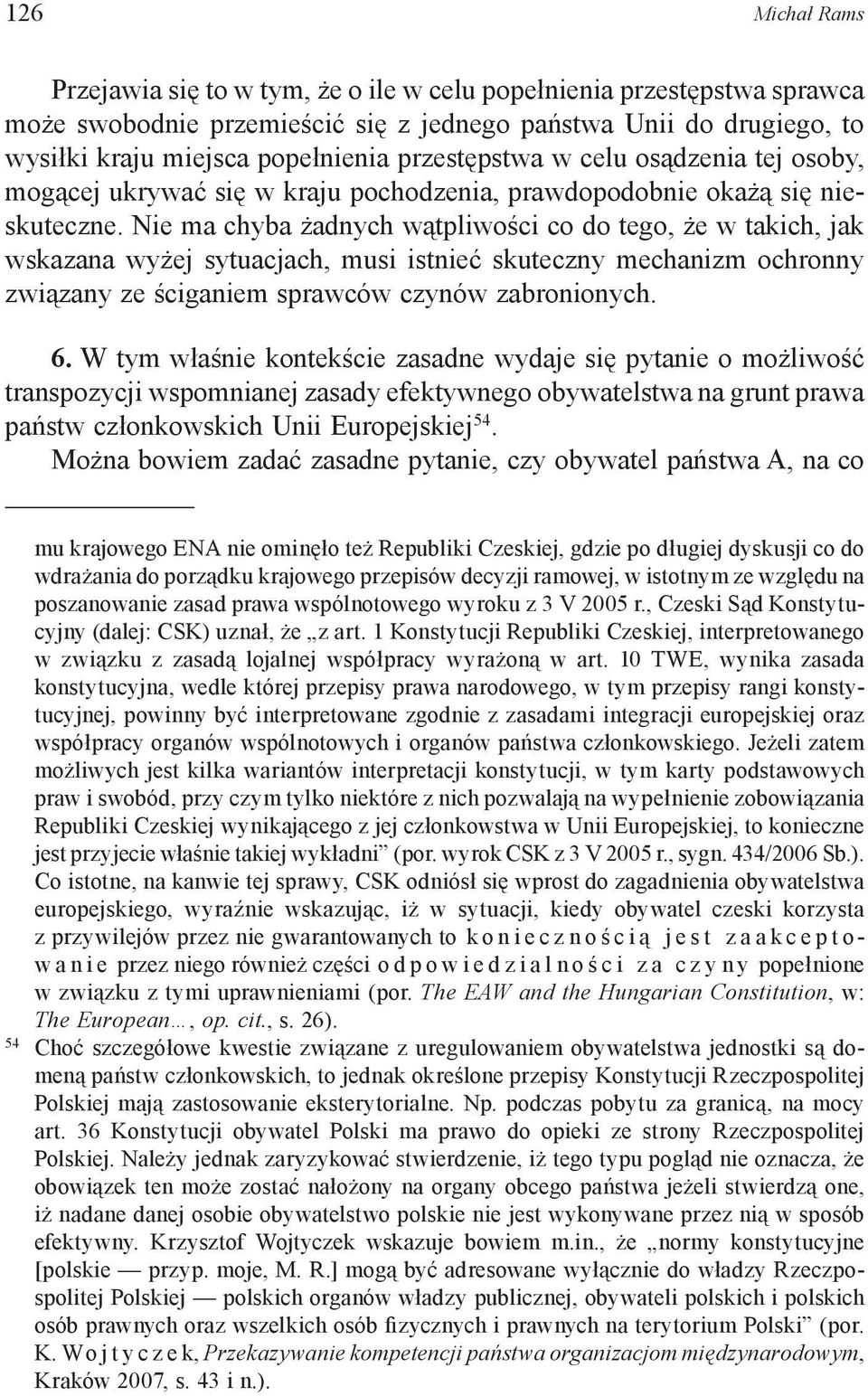 Nie ma chyba żadnych wątpliwości co do tego, że w takich, jak wskazana wyżej sytuacjach, musi istnieć skuteczny mechanizm ochronny związany ze ściganiem sprawców czynów zabronionych. 6.