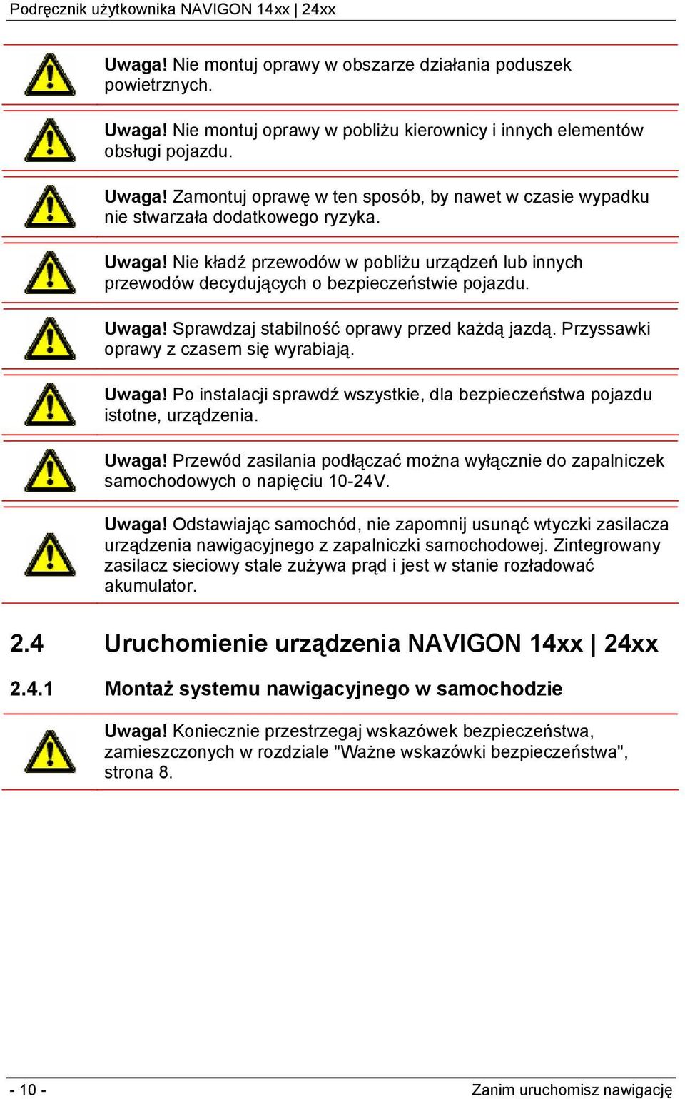 Przyssawki oprawy z czasem się wyrabiają. Uwaga! Po instalacji sprawdź wszystkie, dla bezpieczeństwa pojazdu istotne, urządzenia. Uwaga! Przewód zasilania podłączać można wyłącznie do zapalniczek samochodowych o napięciu 10-24V.