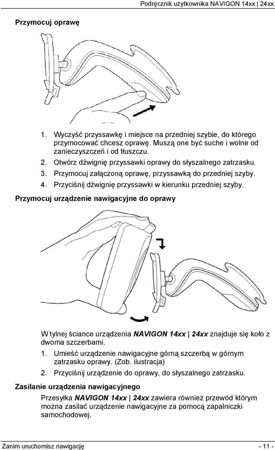 Przymocuj urządzenie nawigacyjne do oprawy W tylnej ściance urządzenia NAVIGON 14xx 24xx znajduje się koło z dwoma szczerbami. 1. Umieść urządzenie nawigacyjne górną szczerbą w górnym zatrzasku oprawy.