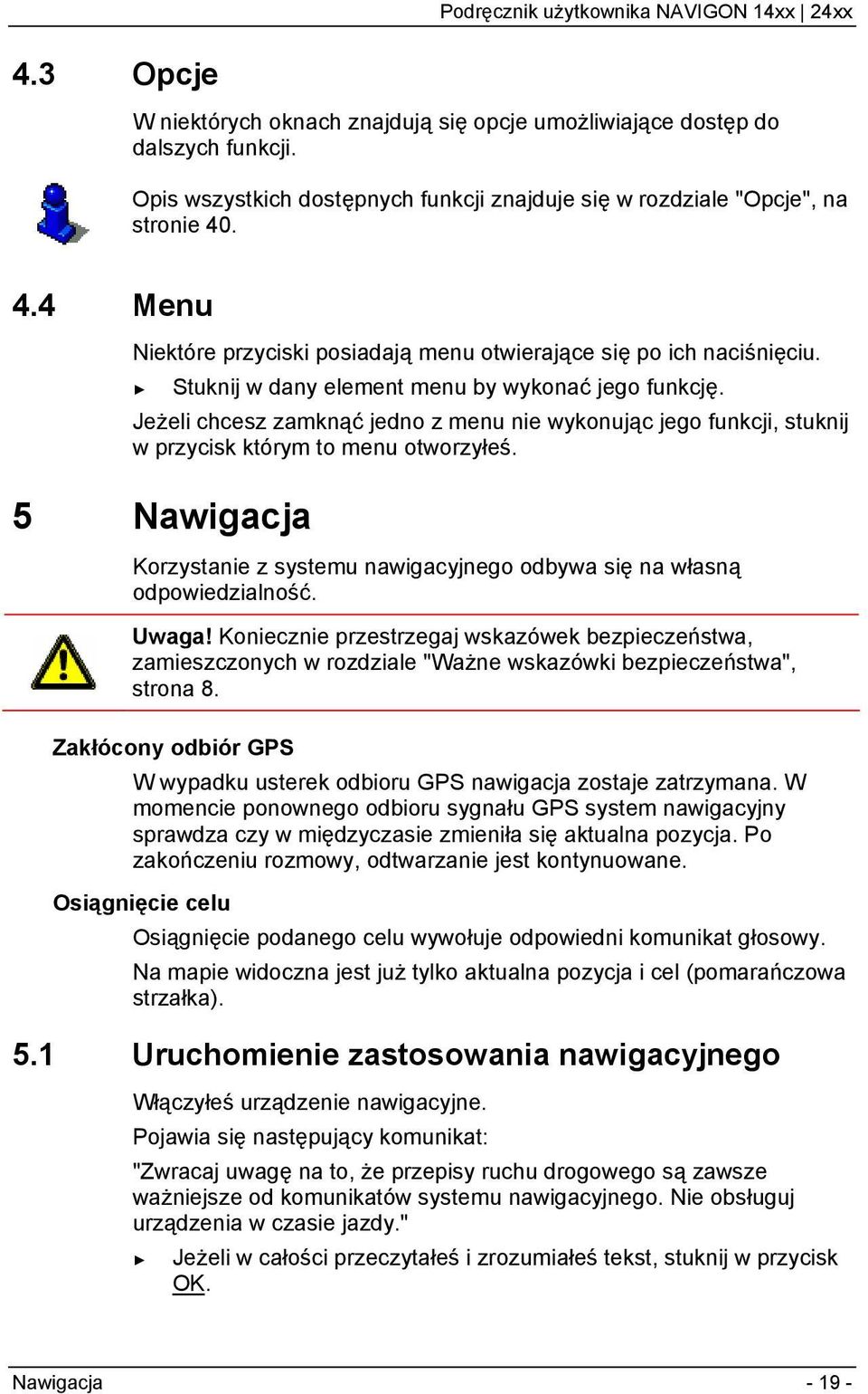 Jeżeli chcesz zamknąć jedno z menu nie wykonując jego funkcji, stuknij w przycisk którym to menu otworzyłeś. 5 Nawigacja Korzystanie z systemu nawigacyjnego odbywa się na własną odpowiedzialność.