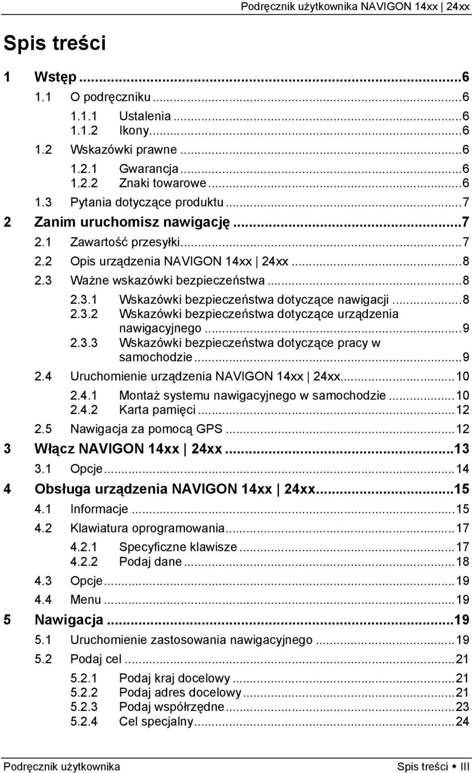 ..8 2.3.2 Wskazówki bezpieczeństwa dotyczące urządzenia nawigacyjnego...9 2.3.3 Wskazówki bezpieczeństwa dotyczące pracy w samochodzie...9 2.4 Uruchomienie urządzenia NAVIGON 14xx 24xx...10 2.4.1 Montaż systemu nawigacyjnego w samochodzie.