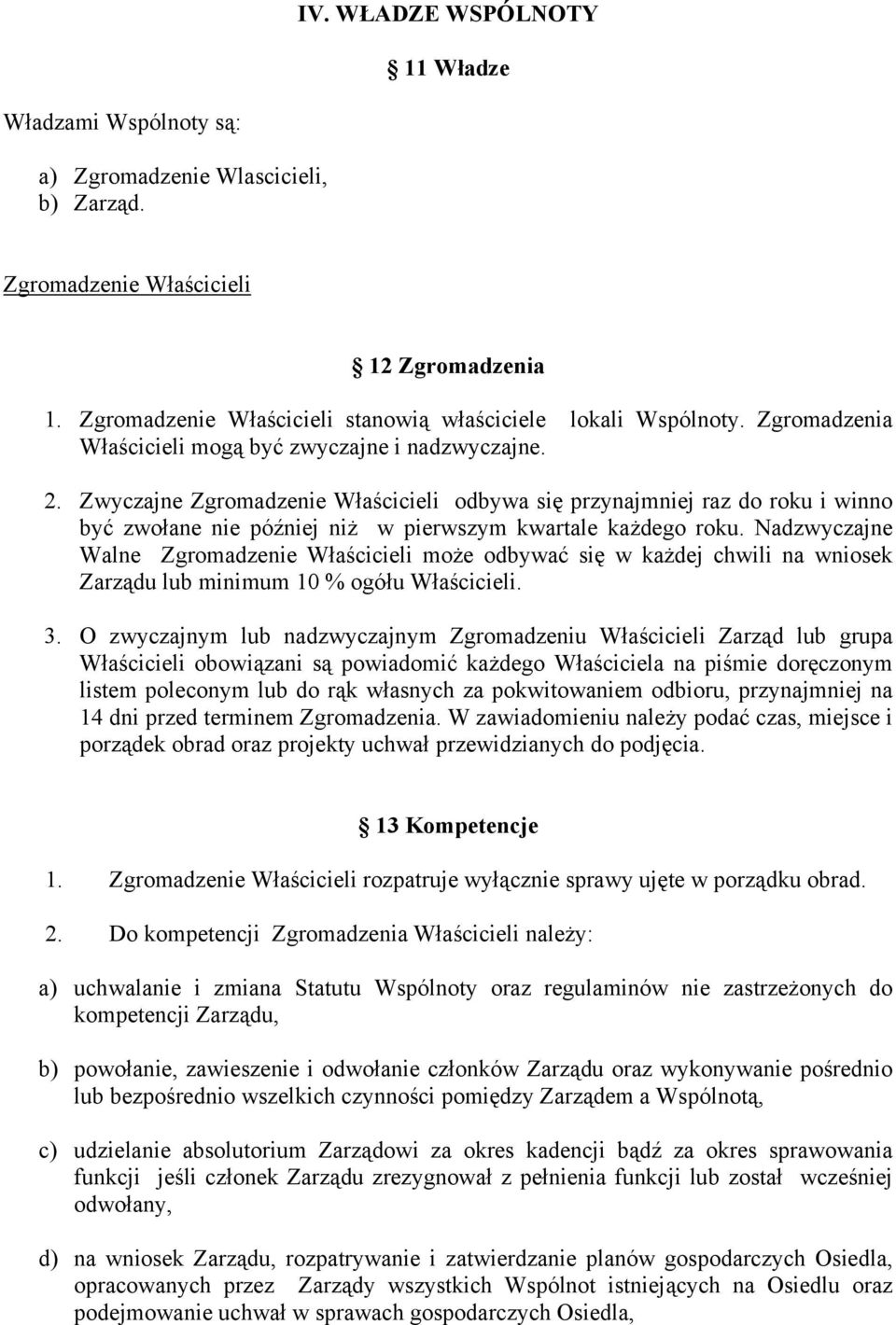 Zwyczajne Zgromadzenie Właścicieli odbywa się przynajmniej raz do roku i winno być zwołane nie później niż w pierwszym kwartale każdego roku.