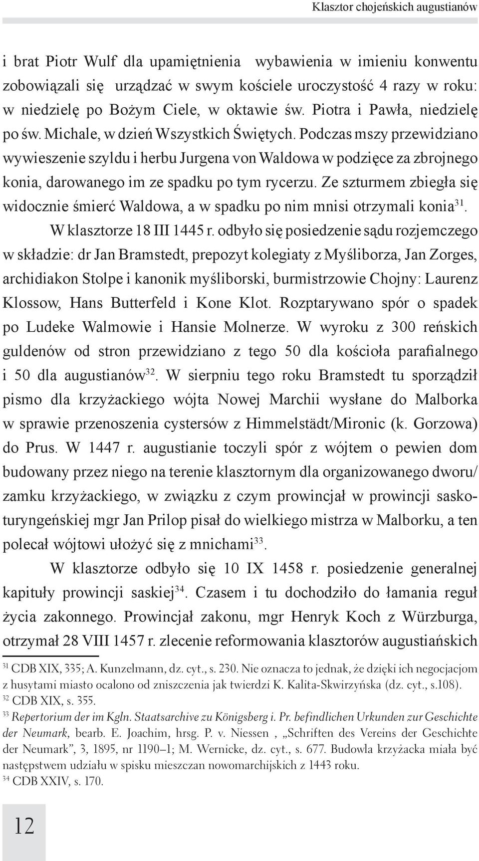 Podczas mszy przewidziano wywieszenie szyldu i herbu Jurgena von Waldowa w podzięce za zbrojnego konia, darowanego im ze spadku po tym rycerzu.