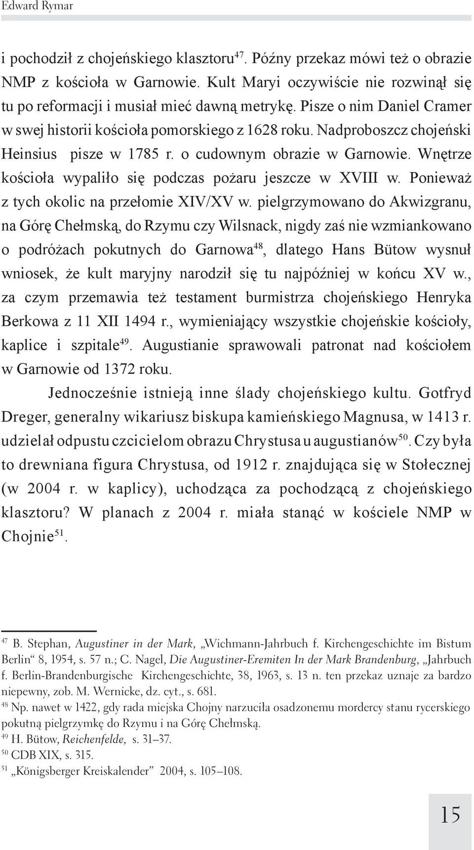 Wnętrze kościoła wypaliło się podczas pożaru jeszcze w XVIII w. Ponieważ z tych okolic na przełomie XIV/XV w.