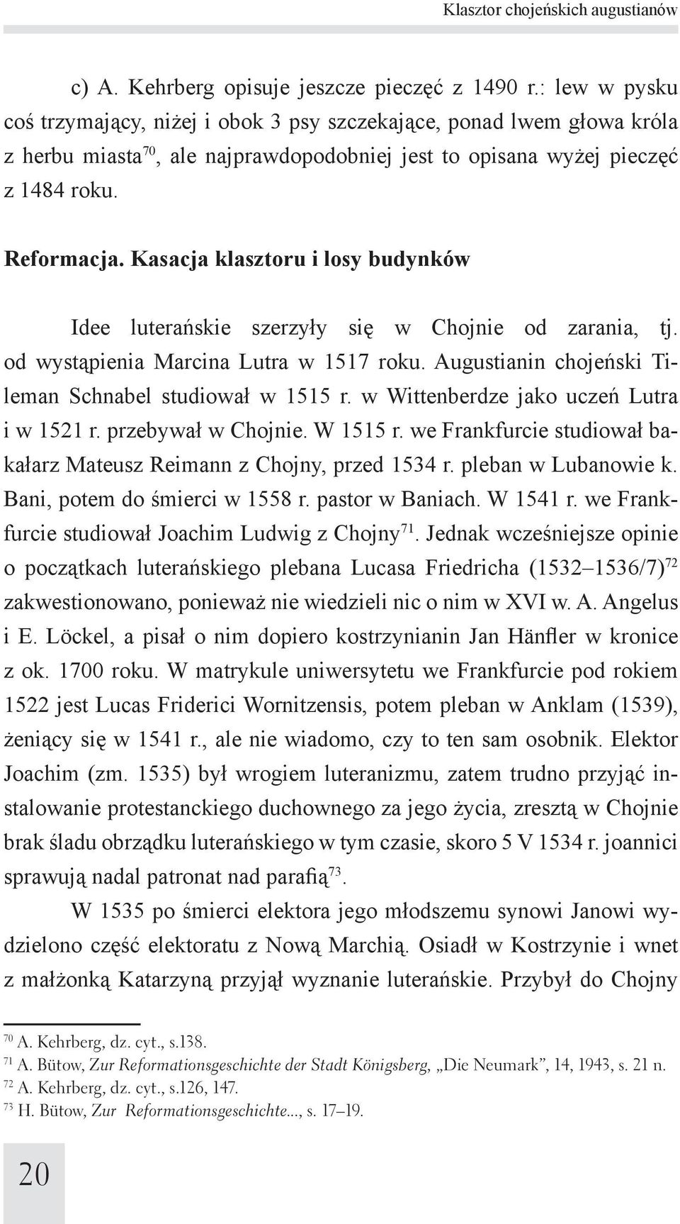 Kasacja klasztoru i losy budynków Idee luterańskie szerzyły się w Chojnie od zarania, tj. od wystąpienia Marcina Lutra w 1517 roku. Augustianin chojeński Tileman Schnabel studiował w 1515 r.