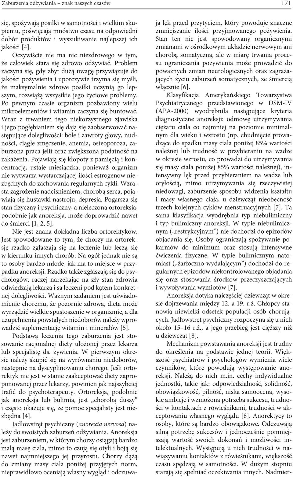 Problem zaczyna się, gdy zbyt dużą uwagę przywiązuje do jakości pożywienia i uporczywie trzyma się myśli, że maksymalnie zdrowe posiłki uczynią go lepszym, rozwiążą wszystkie jego życiowe problemy.