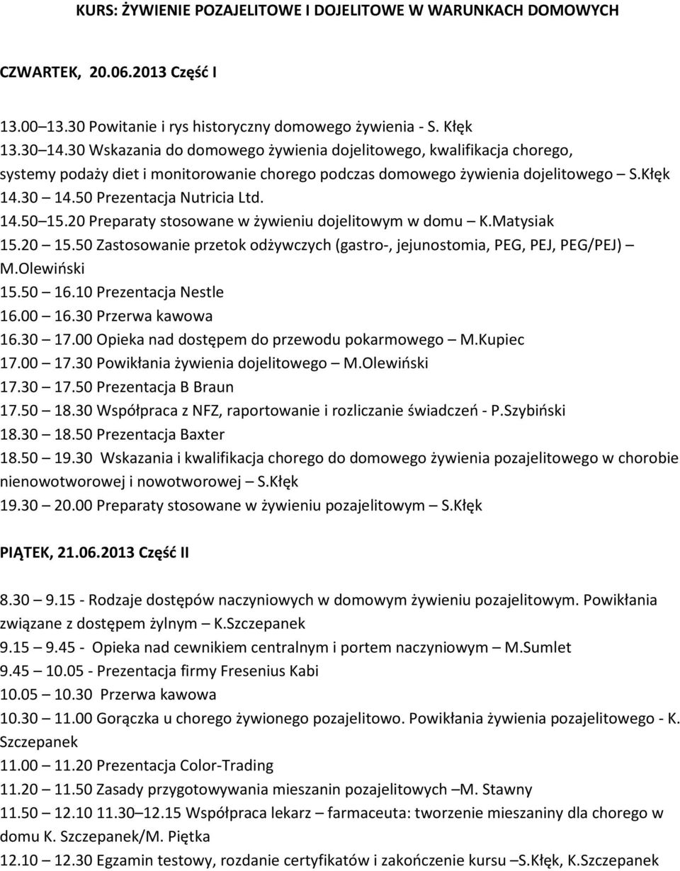 14.50 15.20 Preparaty stosowane w żywieniu dojelitowym w domu K.Matysiak 15.20 15.50 Zastosowanie przetok odżywczych (gastro-, jejunostomia, PEG, PEJ, PEG/PEJ) M.Olewiński 15.50 16.