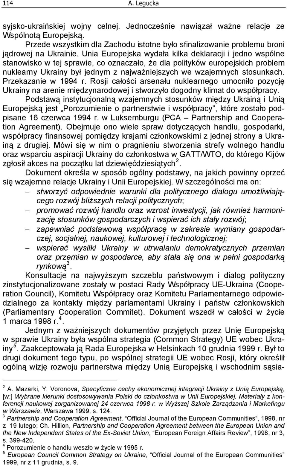 Unia Europejska wydała kilka deklaracji i jedno wspólne stanowisko w tej sprawie, co oznaczało, że dla polityków europejskich problem nuklearny Ukrainy był jednym z najważniejszych we wzajemnych