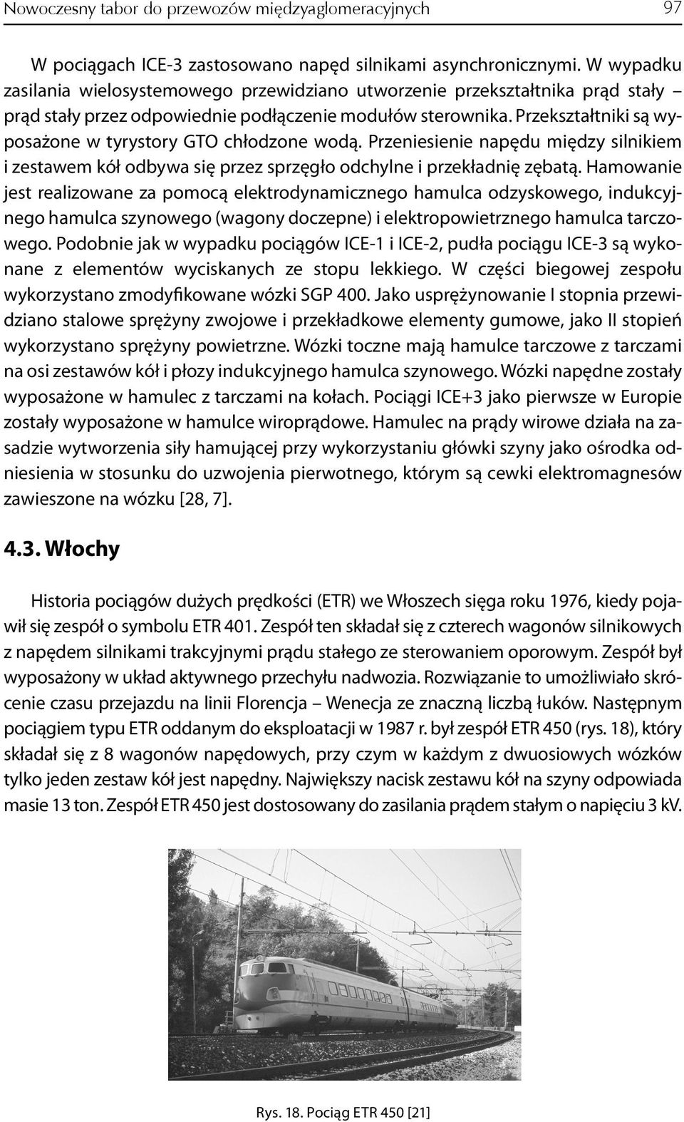 Przekształtniki są wyposażone w tyrystory GTO chłodzone wodą. Przeniesienie napędu między silnikiem i zestawem kół odbywa się przez sprzęgło odchylne i przekładnię zębatą.