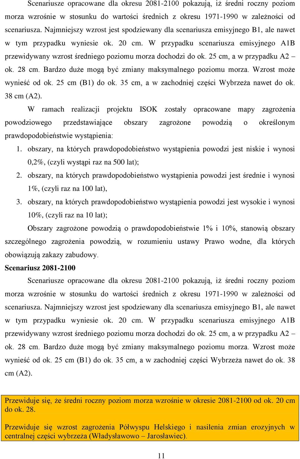 W przypadku scenariusza emisyjnego A1B przewidywany wzrost średniego poziomu morza dochodzi do ok. 25 cm, a w przypadku A2 ok. 28 cm. Bardzo duże mogą być zmiany maksymalnego poziomu morza.