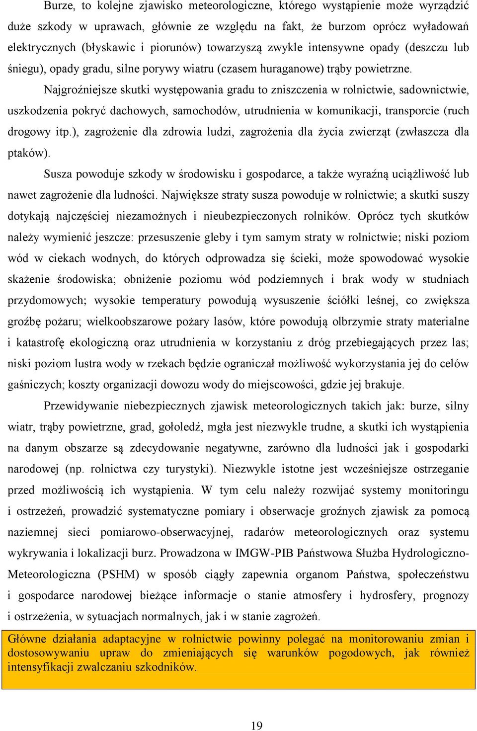 Najgroźniejsze skutki występowania gradu to zniszczenia w rolnictwie, sadownictwie, uszkodzenia pokryć dachowych, samochodów, utrudnienia w komunikacji, transporcie (ruch drogowy itp.